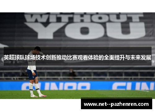 英超球队球场技术创新推动比赛观看体验的全面提升与未来发展 英超球队球场技术创新推动比赛观看体验的全面提升与未来发展