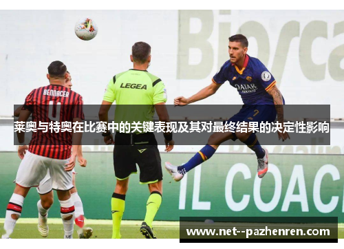 莱奥与特奥在比赛中的关键表现及其对最终结果的决定性影响 莱奥与特奥在比赛中的关键表现及其对最终结果的决定性影响