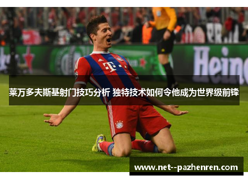 莱万多夫斯基射门技巧分析 独特技术如何令他成为世界级前锋
