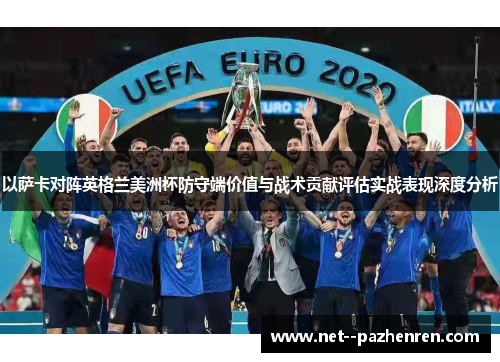 以萨卡对阵英格兰美洲杯防守端价值与战术贡献评估实战表现深度分析 以萨卡对阵英格兰美洲杯防守端价值与战术贡献评估实战表现深度分析