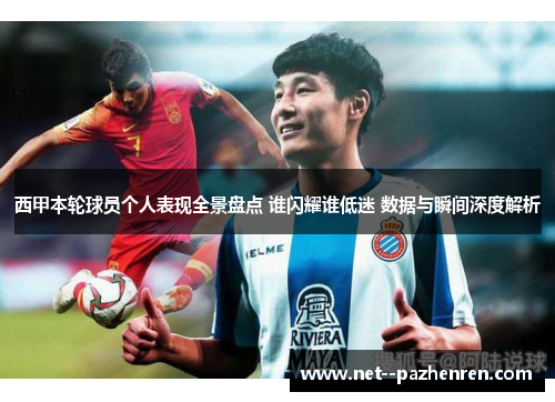 西甲本轮球员个人表现全景盘点 谁闪耀谁低迷 数据与瞬间深度解析 西甲本轮球员个人表现全景盘点 谁闪耀谁低迷 数据与瞬间深度解析