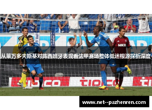 从莱万多夫斯基对阵西班牙表现看法甲赛场整体低迷根源探析深度