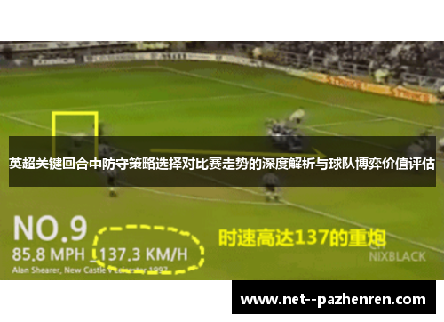英超关键回合中防守策略选择对比赛走势的深度解析与球队博弈价值评估 英超关键回合中防守策略选择对比赛走势的深度解析与球队博弈价值评估