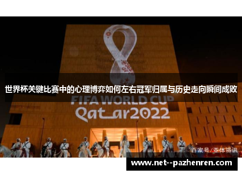 世界杯关键比赛中的心理博弈如何左右冠军归属与历史走向瞬间成败 世界杯关键比赛中的心理博弈如何左右冠军归属与历史走向瞬间成败