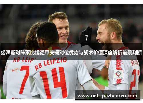 努涅斯对阵莱比锡德甲关键对位优势与战术价值深度解析前景判断
