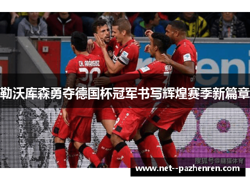 勒沃库森勇夺德国杯冠军书写辉煌赛季新篇章
