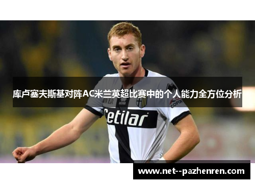 库卢塞夫斯基对阵AC米兰英超比赛中的个人能力全方位分析 库卢塞夫斯基对阵AC米兰英超比赛中的个人能力全方位分析
