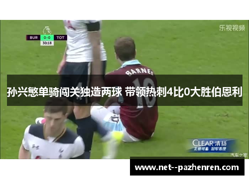 孙兴慜单骑闯关独造两球 带领热刺4比0大胜伯恩利